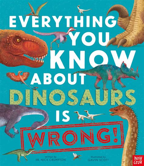 Everything You Know About Dinosaurs is Wrong! - Nosy Crow