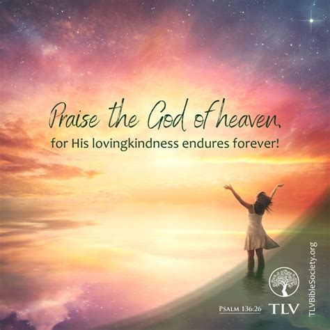 Praise the God of heaven, for His lovingkindness endures forever! ‭‭Psalm‬ ‭136:26‬ ‭TLV‬‬ # ...