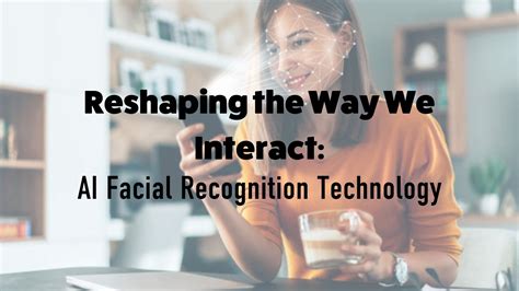 Reshaping the Way We Interact: AI Facial Recognition Technology — Inspirit AI