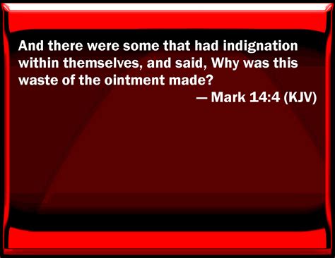 Mark 14:4 And there were some that had indignation within themselves ...