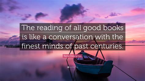 René Descartes Quote: “The reading of all good books is like a conversation with the finest ...