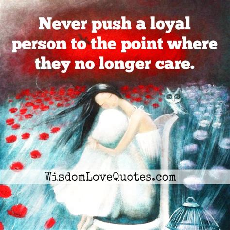 Never push a loyal person - Wisdom Love Quotes