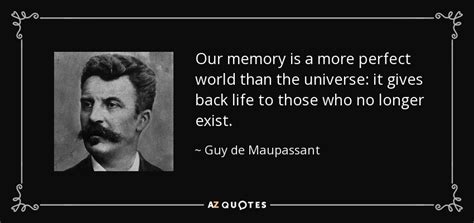 Guy de Maupassant quote: Our memory is a more perfect world than the universe...