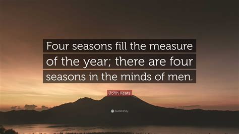 John Keats Quote: “Four seasons fill the measure of the year; there are four seasons in the ...