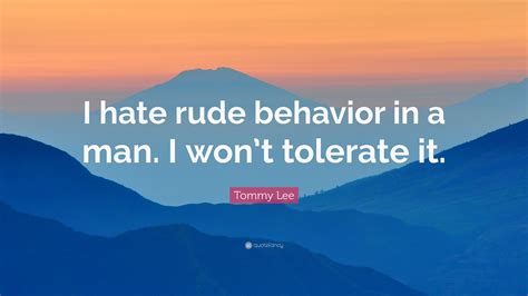 Tommy Lee Quote: “I hate rude behavior in a man. I won’t tolerate it.”