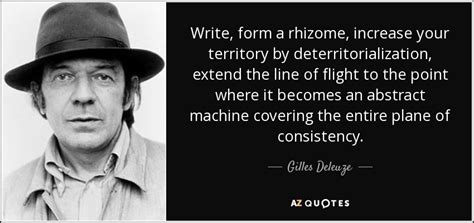 Gilles Deleuze quote: Write, form a rhizome, increase your territory by deterritorialization ...