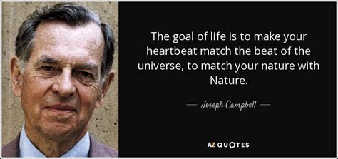 Joseph Campbell quote: The goal of life is to make your heartbeat match...