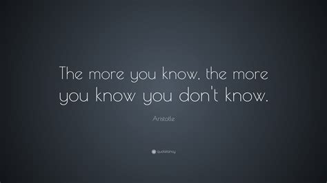 Aristotle Quote: “The more you know, the more you know you don’t know.”