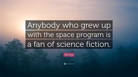 Bill Nye Quote: “Anybody who grew up with the space program is a fan of science fiction.”