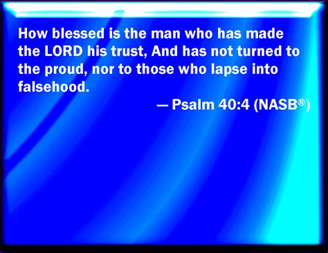 Psalm 40:4 Blessed is that man that makes the LORD his trust, and respects not the proud, nor ...