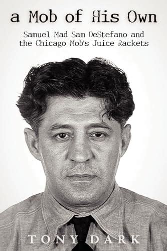 A Mob of His Own: Mad Sam DeStefano and the Chicago Mob's Juice Rackets - Tony Dark ...