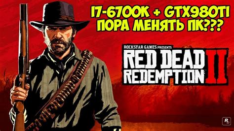 Red Dead Redemption 2 GTX 980TI + I7-6700K Benchmark + Gameplay Пора ...