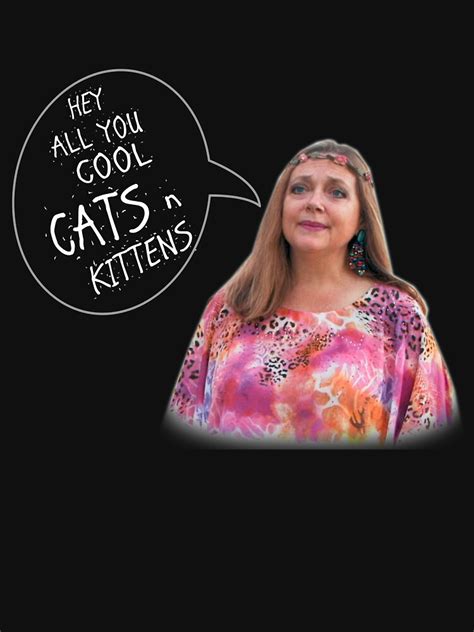 "Carole Baskin - "Hey All You Cool Cats & Kittens"" T-shirt by kizzel95 ...