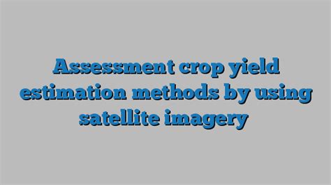 Assessment crop yield estimation methods by using satellite imagery