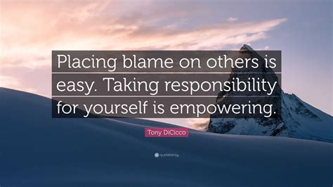 Tony DiCicco Quote: “Placing blame on others is easy. Taking responsibility for yourself is ...