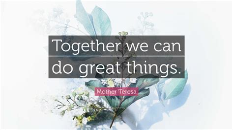 Mother Teresa Quote: “Together we can do great things.”