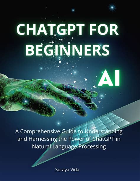 ChatGPT for Beginners: A Comprehensive Guide to Understanding and Harnessing the Power of ...