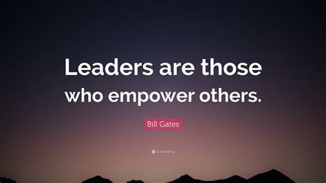 Bill Gates Quote: “Leaders are those who empower others.”