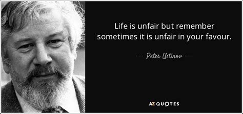 Peter Ustinov quote: Life is unfair but remember sometimes it is unfair in...