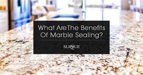 What are The Benefits Of Marble Sealing | Slique