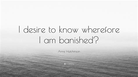 Anne Hutchinson Quote: “I desire to know wherefore I am banished?”