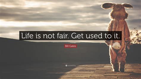 Bill Gates Quote: “Life is not fair. Get used to it.”