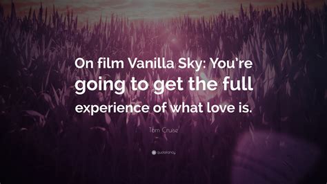 Tom Cruise Quote: “On film Vanilla Sky: You’re going to get the full experience of what love is.”