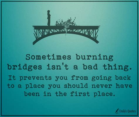 Sometimes burning bridges isn’t a bad thing. It prevents you from going back to a place you ...