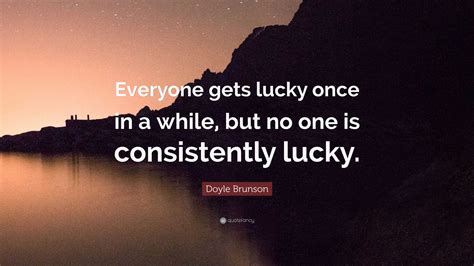 Doyle Brunson Quote: “Everyone gets lucky once in a while, but no one ...