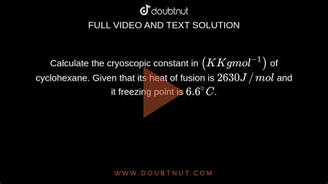 Calculate the cryoscopic constant in (K Kg mol^(-1)) of cyclohexane ...