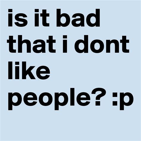 is it bad that i dont like people? :p - Post by trillaquote702 on Boldomatic