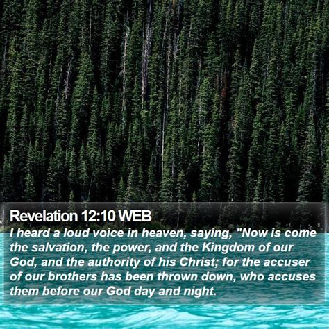 Revelation 12:10 WEB - I heard a loud voice in heaven, saying, "Now is