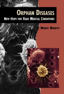 Orphan Diseases: New Hope for Rare Medical Conditions by Wendy B. Murphy