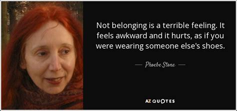 Phoebe Stone quote: Not belonging is a terrible feeling. It feels ...