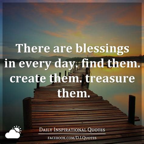 There are blessings in every day. find them. create them. treasure ...