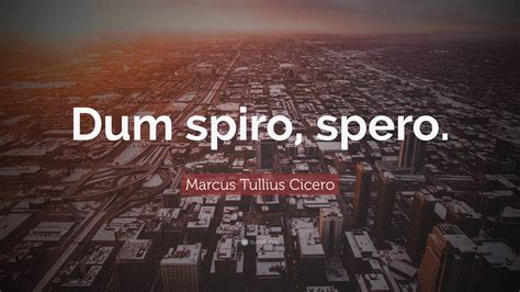 Marcus Tullius Cicero Quote: “Dum spiro, spero.”