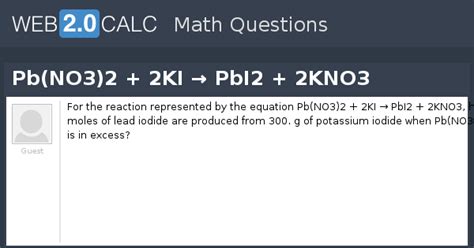 View question - Pb(NO3)2 + 2KI → PbI2 + 2KNO3