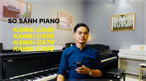 So Sánh Piano Kawai CA49, CA59, CA79, CA99 - YouTube