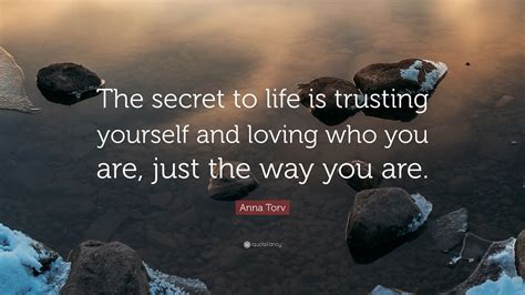 Anna Torv Quote: “The secret to life is trusting yourself and loving who you are, just the way ...