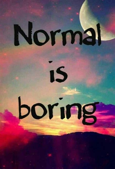 Normal is boring life quotes quotes quote life lessons normal boring life sayings ...