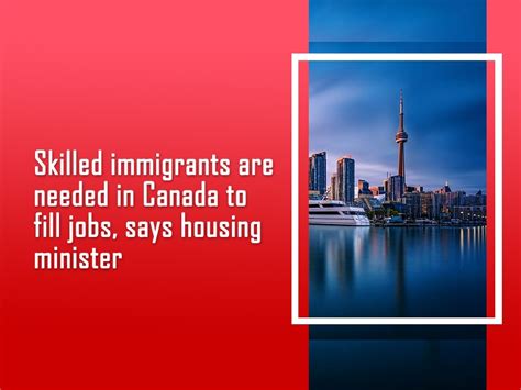 Skilled immigrants are needed in Canada to fill jobs, says housing minister | Oasis India