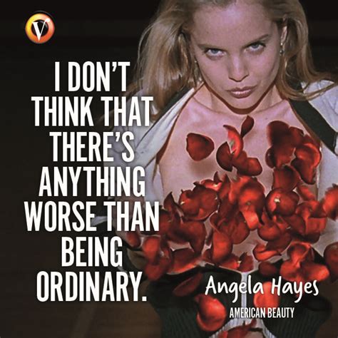 Angela Hayes: (Mena Suvari): "I don't think that there's anything worse than being ordinary." # ...