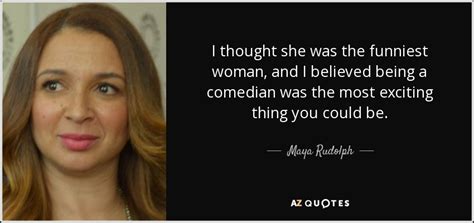 Maya Rudolph quote: I thought she was the funniest woman, and I believed...