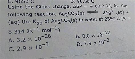 Using the Gibbs change, Δ G^o = + 63.3kJ , for the following reaction, the Ksp of Ag2CO3(s) in ...