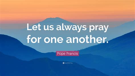 Pope Francis Quote: “Let us always pray for one another.”