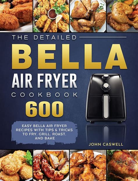 Buy The Detailed Bella Air Fryer Cookbook: 600 Easy Bella Air Fryer Recipes with Tips & Tricks ...