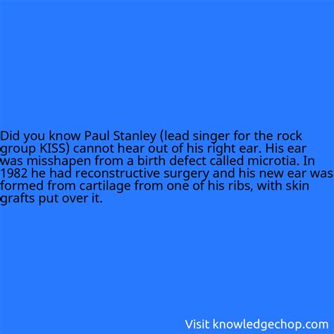 Paul Stanley (lead singer for the rock group KISS) cannot hear out of his right ear. His ear was ...