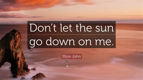 Elton John Quote: “Don’t let the sun go down on me.”