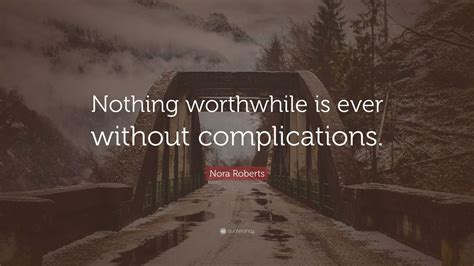 Nora Roberts Quote: “Nothing worthwhile is ever without complications.”