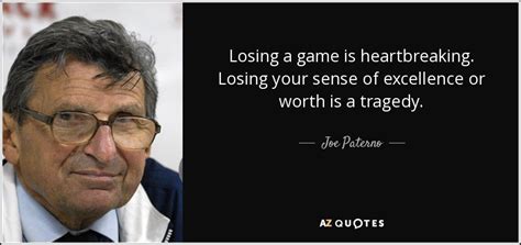 Joe Paterno quote: Losing a game is heartbreaking. Losing your sense of ...